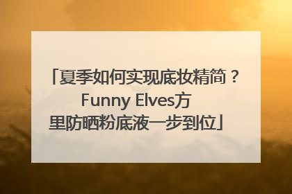 夏季如何实现底妆精简？Funny Elves方里防晒粉底液一步到位